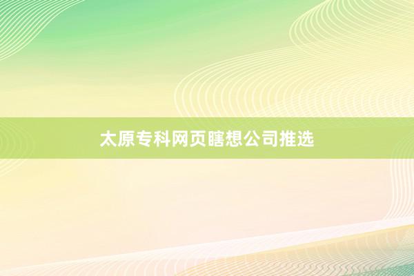 太原专科网页瞎想公司推选