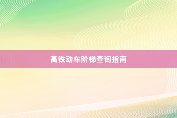 高铁动车阶梯查询指南