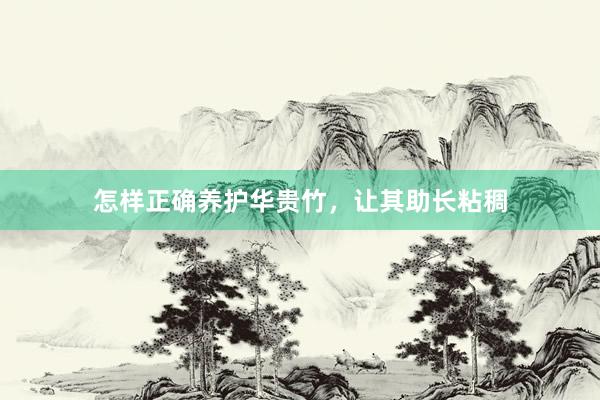 怎样正确养护华贵竹，让其助长粘稠