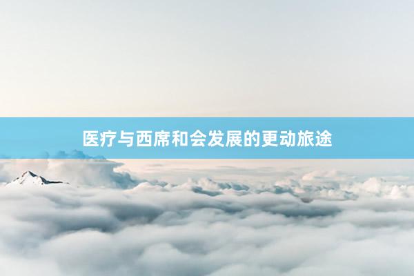 医疗与西席和会发展的更动旅途