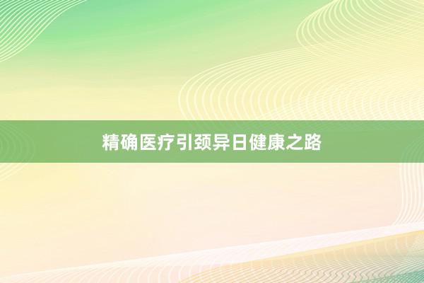 精确医疗引颈异日健康之路