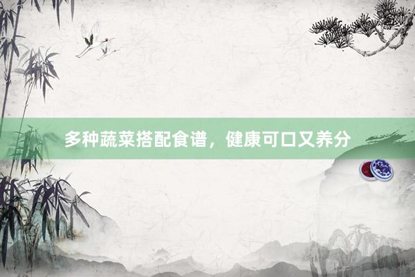 多种蔬菜搭配食谱，健康可口又养分